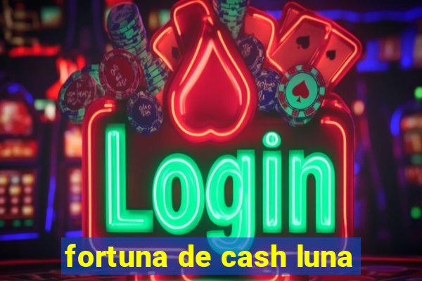 fortuna de cash luna